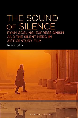 Sound of Silence, The: Ryan Gosling, Expressionism and the Silent Hero in 21st-Century Film