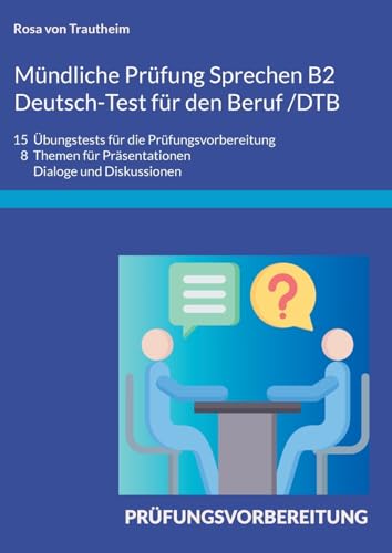Mündliche Prüfung Sprechen B2 Deutsch-Test für den Beruf /DTB: 15 Übungstests für die Prüfungsvorbereitung/ 8 Themen für Präsentationen, Dialoge und Diskussionen