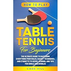 How to Play Table Tennis for Beginners: The Ultimate Guide to Mastering Everything from Rules, Racket Techniques, and Etiquette to Serve, Scoring, and Tips for Single and Doubles Audiolibro Por Cade Hill arte de portada
