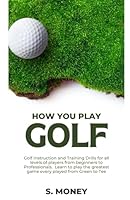 How You Play Golf: The Players Guide to Maximizing their Golfing Experience and Learning to Play Correctly B0D49GXQ6S Book Cover
