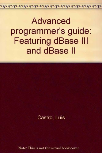 Advanced Programmer's Guide: Featuring dBASE III and dBASE II: Castro ...