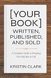 [Your Book] Written, Published, and Sold: A Complete Guide to Bringing Your Big Idea to Life