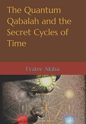 The Quantum Qabalah and the Secret Cycles of Time: A Final Restoration of the Sepher Yetzirah: For the Age of Leo: 2232-4464 A.D.
