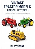  VINTAGE TRACTOR MODELS FOR COLLECTORS: A Practical Handbook for Farm Equipment Replicas