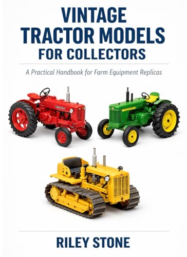 VINTAGE TRACTOR MODELS FOR COLLECTORS: A Practical Handbook for Farm Equipment Replicas