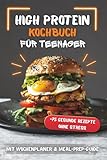 High-Protein Kochbuch für Teenager: Einfache, schnelle und gesunde Rezepte für Anfänger und Teens | Leckere Alltagsgerichte, Fitness- und eiweißreiche Ideen | Perfektes Geschenk für Jugendliche