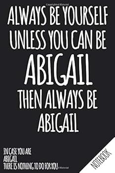 Always Be Yourself - Unless You Can Be ABIGAIL Then Always Be Abigail - Notebook : Name Personalized Small Blank Dot Grid Notebook Journal for Women and Girls with Funny Quote - Dotted Pages to Write