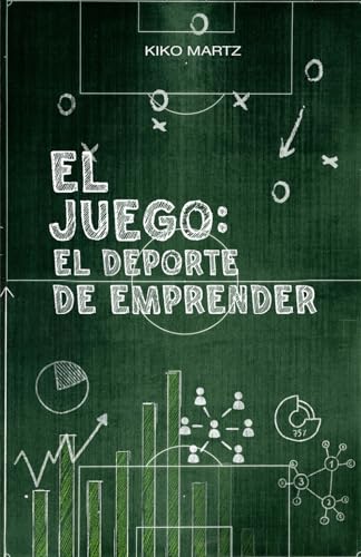 El Juego: El Deporte de Emprender: Estrategias del fútbol para ganar en los negocios, liderar equipos y ascender de liga en liga.