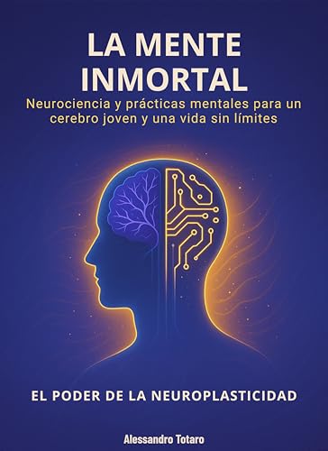 La Mente Inmortal - El Poder de la Neuroplasticidad: Neurociencia y prácticas mentales para un cerebro joven y una vida sin límites (El Código de la Longevidad nº 6) (Spanish Edition)