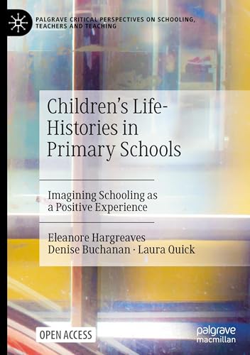 Children's Life-Histories in Primary Schools: Imagining Schooling as a Positive Experience (Palgrave Critical Perspectives on Schooling, Teachers and Teaching)