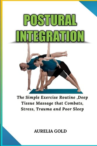 Postural Integration: The Simple Exercise Routine ,Deep Tissue Massage that Combats, Stress, Trauma and Poor Sleep