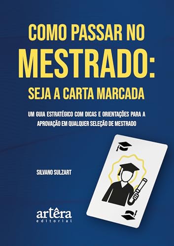 Como Passar no Mestrado: Seja a Carta Marcada: Um Guia Estratégico com Dicas e Orientações para a Aprovação em Qualquer Seleção de Mestrado