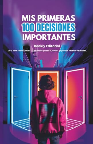 Mis primeras 100 decisiones importantes: Guía para adolescentes, crecimiento personal