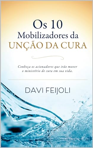 Os 10 Mobilizadores da UNÇÃO DA CURA: Conheça os acionadores que irão mover o ministério de cura em sua vida. - FEIJOLI, DAVI