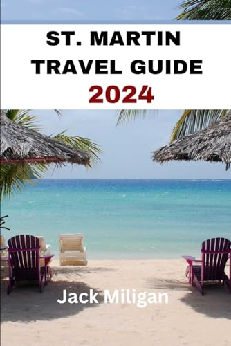 ST. MARTIN TRAVEL GUIDE 2024: The Complete Handbook to Exploring St. Martins Beautiful Sights, History, Food, and Culture. (Interesting places and beautiful people: an adventurer's travel guide)
