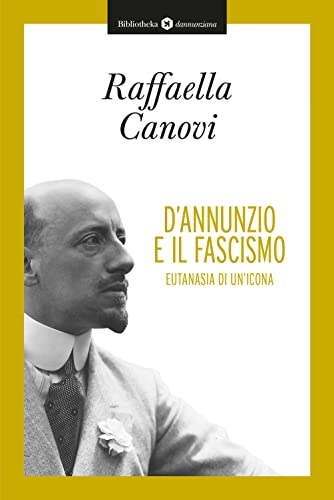 D'annunzio E Il Fascismo. Eutanasia Di Un'icona D'annunzio E Il Fascismo. Eutanasia Di Un'icona