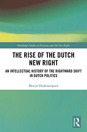 The Rise of the Dutch New Right: An Intellectual History of the Rightward Shift in Dutch Politics (Routledge Studies in Fascism and the Far Right)