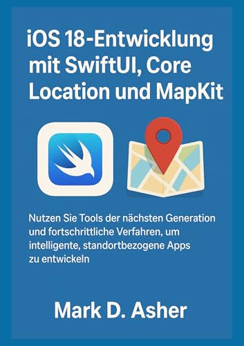 iOS 18-Entwicklung mit SwiftUI, Core Location und MapKit: Nutzen Sie Tools der nächsten Generation und fortschrittliche Verfahren, um intelligente, standortbezogene Apps zu entwickeln