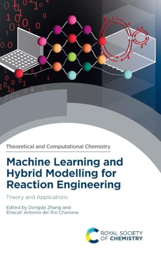 Machine Learning and Hybrid Modelling for Reaction Engineering: Theory and Applications (Theoretical and Computational Chemistry Series, Volume 26)