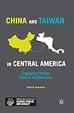 China and Taiwan in Central America: Engaging Foreign Publics in Diplomacy (Palgrave Macmillan Series in Global Public Diplomacy)