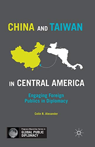 China and Taiwan in Central America: Engaging Foreign Publics in Diplomacy (Palgrave Macmillan Series in Global Public Diplomacy)