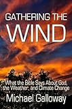 Gathering the Wind: What the Bible Says About God, the Weather, and Climate Change
