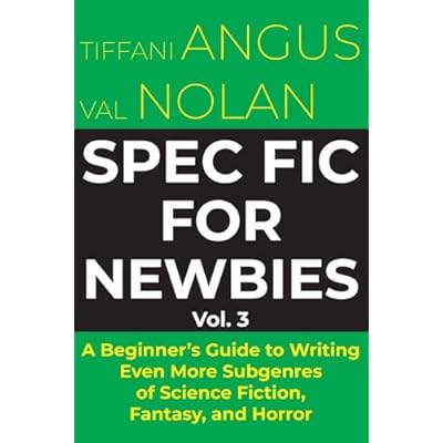Spec Fic for Newbies: A Beginner's Guide to Writing Even More Subgenres of Science Fiction, Fantasy, and Horror