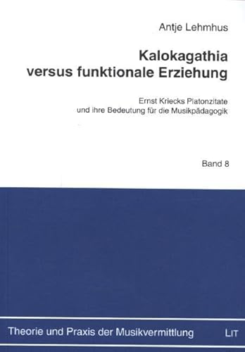 Kalokagathia versus funktionale Erziehung: Ernst Kriecks Platonzitate und ihre Bedeutung für die Musikpädagogik (Theorie und Praxis der Musikvermittlung)