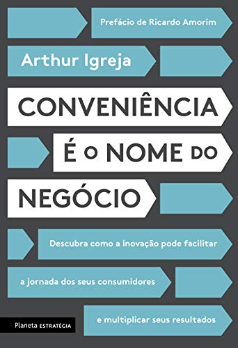 Conveniência é o nome do negócio: Descubra como a inovação pode facilitar a jornada dos seus consumidores e multiplicar seus resultados - Igreja, Arthur