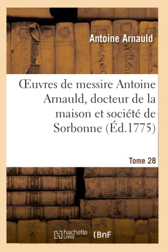 Oeuvres de Messire Antoine Arnauld, Docteur de la Maison Et Société de Sorbonne. Tome 28 (Religion) (French Edition)