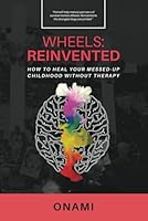 Wheels: Reinvented: How To Heal Your Messed-Up Childhood Without Therapy B0F59L89JQ Book Cover