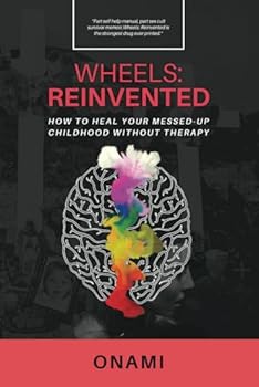 Wheels: Reinvented: How To Heal Your Messed-Up Childhood Without Therapy