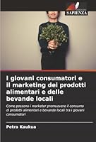 I giovani consumatori e il marketing dei prodotti alimentari e delle bevande locali: Come possono i marketer promuovere il consumo di prodotti ... tra i giovani consumatori (Italian Edition) 6206838226 Book Cover