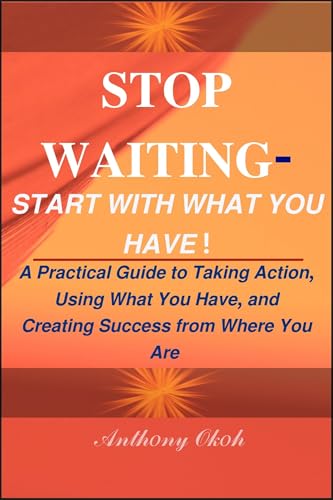 STOP WAITING - START WITH WHAT YOU HAVE ! :