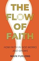 The Flow of Faith: How Faith in God Works and Grows 150254461X Book Cover