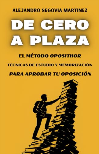 DE CERO A PLAZA: EL MÉTODO OPOSITHOR: TÉCNICAS DE ESTUDIO Y MEMORIZACIÓN PARA APROBAR TU OPOSICIÓN.