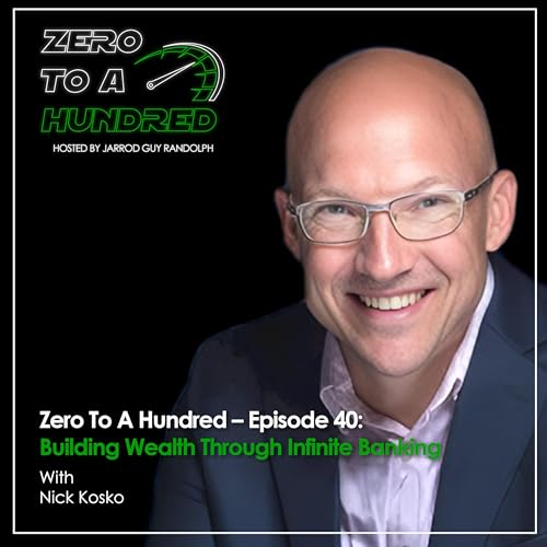 Zero To A Hundred &ndash; Episode 40: Building Wealth Through Infinite Banking With Nick Kosko