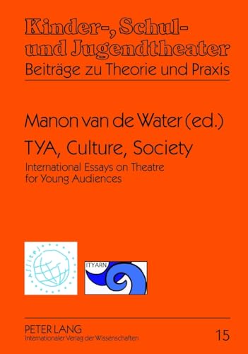 TYA, Culture, Society: International Essays on Theatre for Young Audiences- A Publication of ASSITEJ and ITYARN (Kinder-, Schul- und Jugendtheater - Beiträge zu Theorie und Praxis)