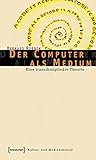 Der Computer als Medium: Eine transdisziplinäre Theorie (Kultur- und Medientheorie)