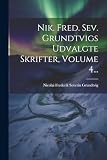 Nik. Fred. Sev. Grundtvigs Udvalgte Skrifter, Volume 4... (Danish Edition)