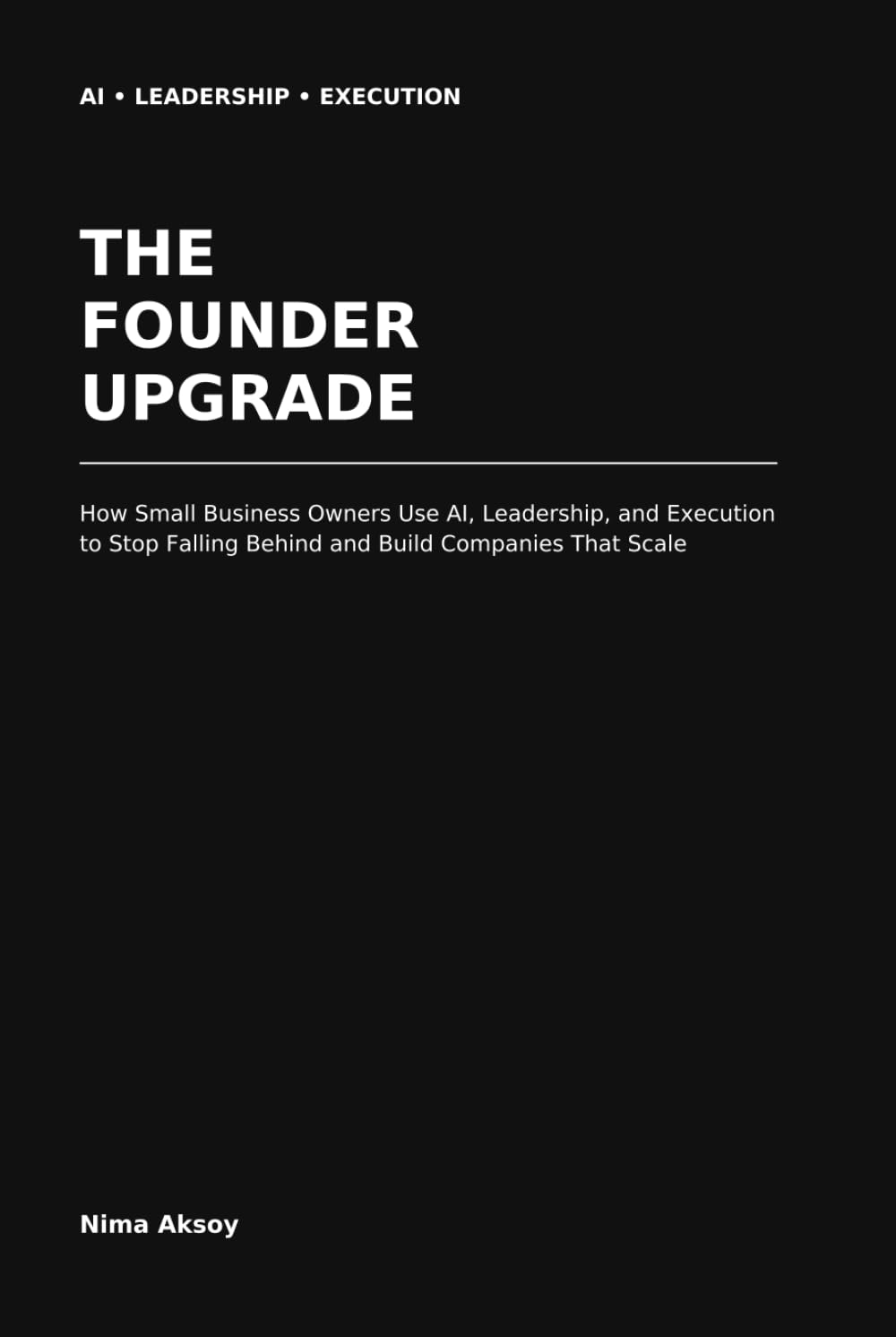 The Founder Upgrade: How Small Business Owners Use AI, Leadership, and Execution to Stop Falling Behind and Build Companies That Scale