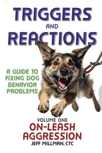 Triggers and Reactions: A Guide to Fixing Dog Behavior Problems: Volume One: On Leash Aggression