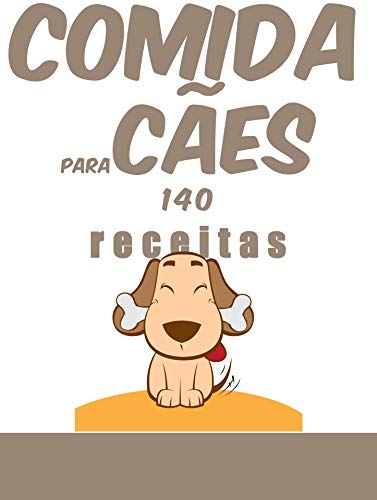 comida para cães, 140 receitas: 140 receitas para lhes agradar enquanto preservam a sua saúde.