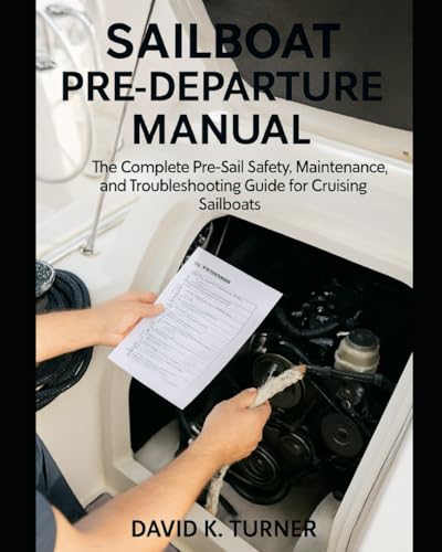 SAILBOAT PRE-DEPARTURE MANUAL: The Complete Pre-Sail Safety, Maintenance, and Troubleshooting Guide for Cruising Sailboats