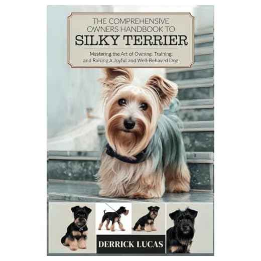 The Comprehensive Owners Handbook To Silky Terrier: Mastering The Art Of Owning, Training, and Raising a Joyful and Well-Behaved Dog