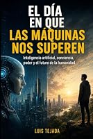 EL DÍA EN QUE LAS MÁQUINAS NOS SUPEREN: Inteligencia artificial, conciencia, poder y el futuro de la humanidad (Spanish Edition) B0HDW7VX9T Book Cover