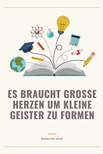 ES BRAUCHT GROSSE HERZEN UM KLEINE GEISTER ZU FORMEN DANKE FÜR ALLES!: A5 Tagebuch mit schönen Sprüchen als Geschenk für Lehrer | Abschiedsgeschenk ... Kindergarten | Kita | Schule (German Edition)