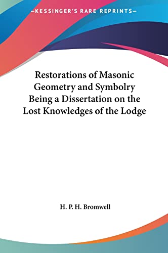 Restorations of Masonic Geometry and Symbolry Being a Dissertation on the Lost Knowledges of the Lodge