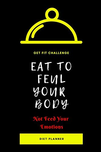 GET FIT CHALLENGE EAT TO FEUL YOUR BODY NOT FEED YOUR EMOTIONS DIET PLANNER: EASY TO RECORD 100 DAYS DIET CHALLENGE