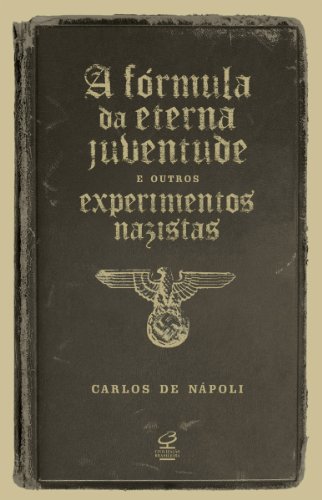 A fórmula da eterna juventude e outros experimentos nazistas